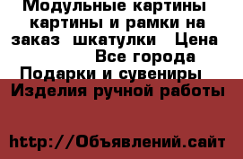 Модульные картины, картины и рамки на заказ, шкатулки › Цена ­ 1 500 - Все города Подарки и сувениры » Изделия ручной работы   